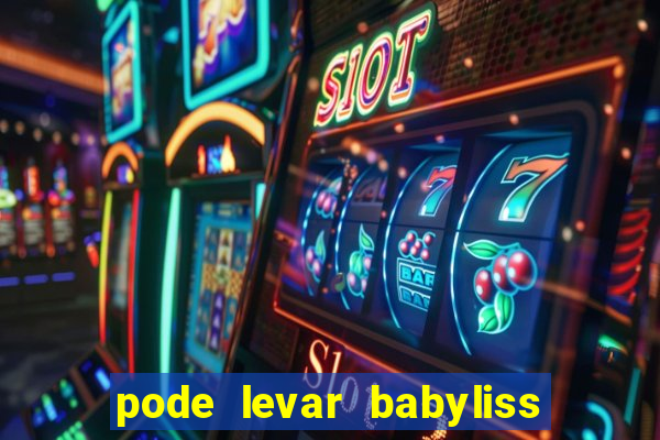 pode levar babyliss no cruzeiro